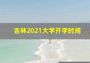 吉林2021大学开学时间