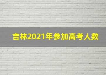 吉林2021年参加高考人数