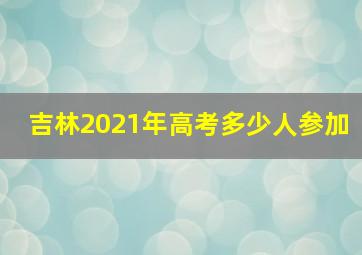 吉林2021年高考多少人参加