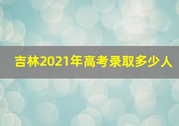 吉林2021年高考录取多少人