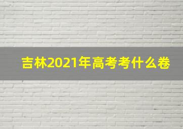 吉林2021年高考考什么卷