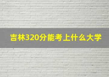 吉林320分能考上什么大学