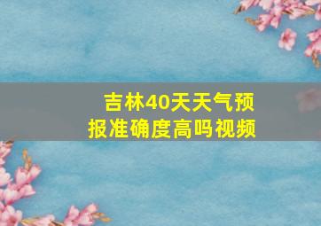 吉林40天天气预报准确度高吗视频