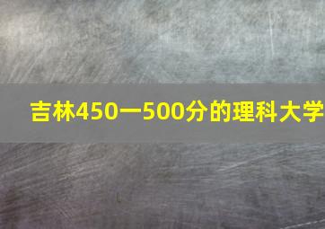 吉林450一500分的理科大学