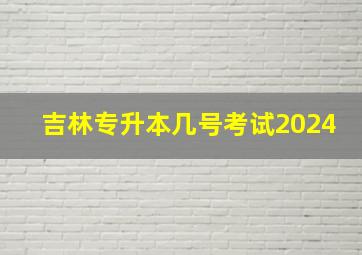 吉林专升本几号考试2024