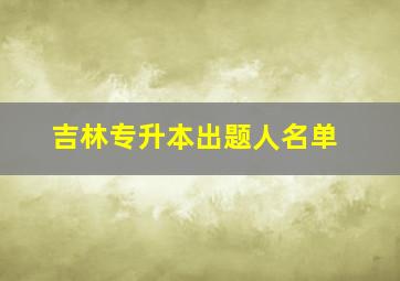 吉林专升本出题人名单