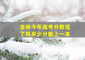 吉林今年高考分数低了吗多少分能上一本