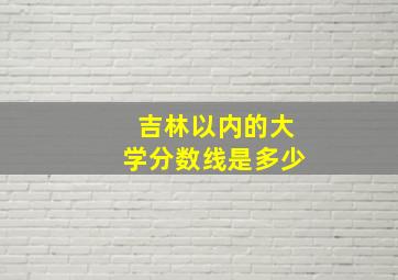 吉林以内的大学分数线是多少