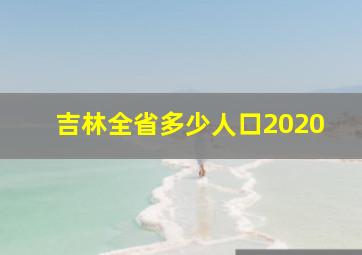 吉林全省多少人口2020