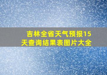 吉林全省天气预报15天查询结果表图片大全