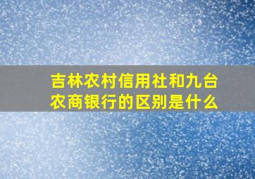 吉林农村信用社和九台农商银行的区别是什么