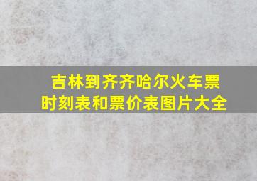 吉林到齐齐哈尔火车票时刻表和票价表图片大全