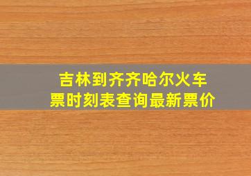 吉林到齐齐哈尔火车票时刻表查询最新票价