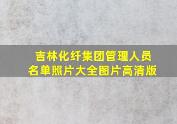 吉林化纤集团管理人员名单照片大全图片高清版