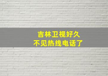 吉林卫视好久不见热线电话了