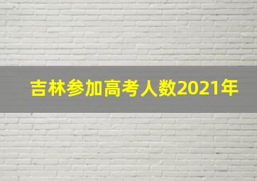 吉林参加高考人数2021年