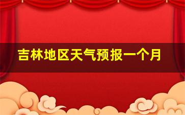 吉林地区天气预报一个月