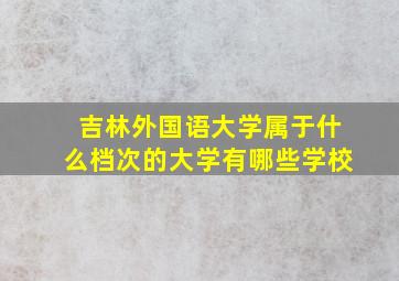 吉林外国语大学属于什么档次的大学有哪些学校