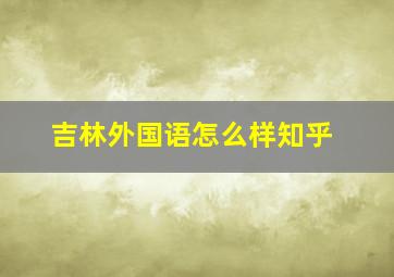 吉林外国语怎么样知乎