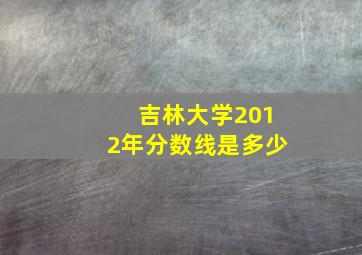 吉林大学2012年分数线是多少