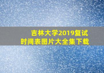 吉林大学2019复试时间表图片大全集下载