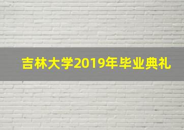 吉林大学2019年毕业典礼