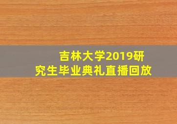 吉林大学2019研究生毕业典礼直播回放