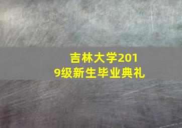 吉林大学2019级新生毕业典礼