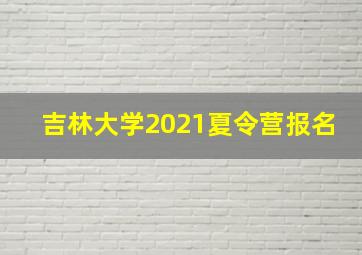 吉林大学2021夏令营报名