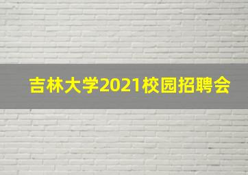 吉林大学2021校园招聘会