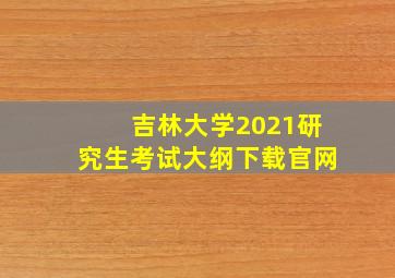 吉林大学2021研究生考试大纲下载官网