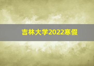 吉林大学2022寒假