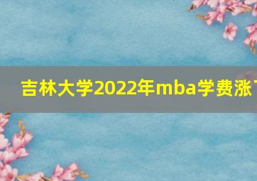 吉林大学2022年mba学费涨了