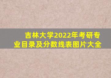 吉林大学2022年考研专业目录及分数线表图片大全