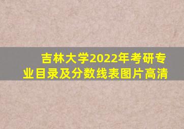 吉林大学2022年考研专业目录及分数线表图片高清