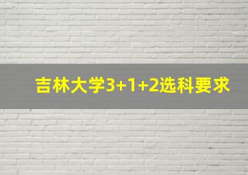 吉林大学3+1+2选科要求