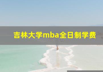 吉林大学mba全日制学费