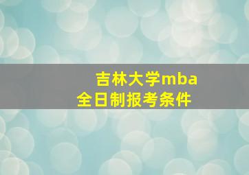 吉林大学mba全日制报考条件