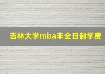 吉林大学mba非全日制学费