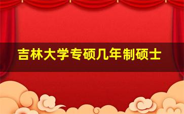 吉林大学专硕几年制硕士