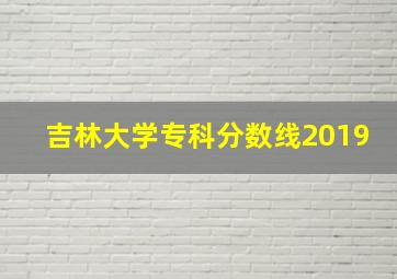 吉林大学专科分数线2019