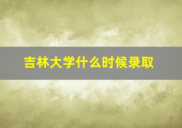 吉林大学什么时候录取