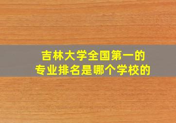 吉林大学全国第一的专业排名是哪个学校的