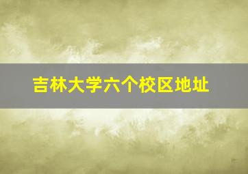 吉林大学六个校区地址