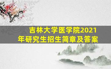 吉林大学医学院2021年研究生招生简章及答案