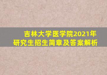 吉林大学医学院2021年研究生招生简章及答案解析