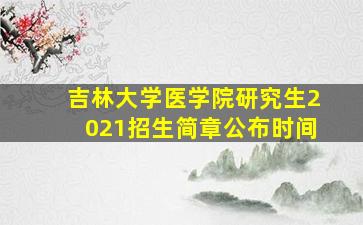 吉林大学医学院研究生2021招生简章公布时间