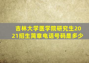 吉林大学医学院研究生2021招生简章电话号码是多少