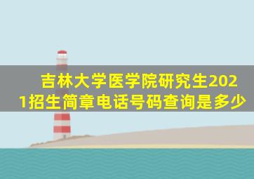 吉林大学医学院研究生2021招生简章电话号码查询是多少