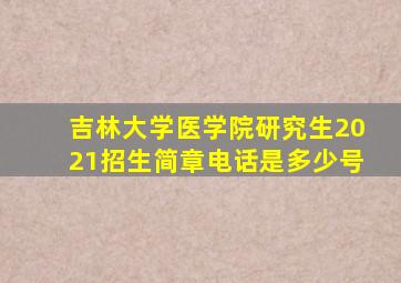 吉林大学医学院研究生2021招生简章电话是多少号